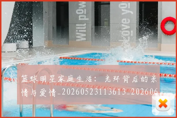 篮球明星家庭生活：光环背后的亲情与爱情_20260523113613_20260610000550