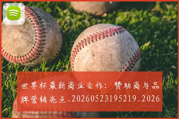世界杯最新商业合作：赞助商与品牌营销亮点_20260523195219_20260607160418