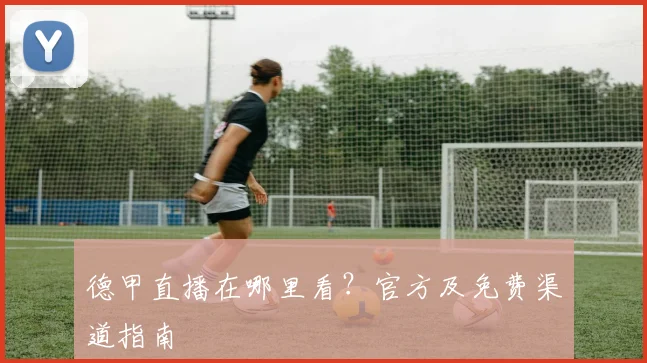 德甲直播在哪里看？官方及免费渠道指南