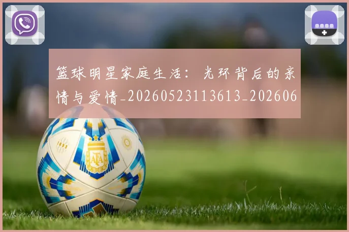 篮球明星家庭生活：光环背后的亲情与爱情_20260523113613_20260610000550