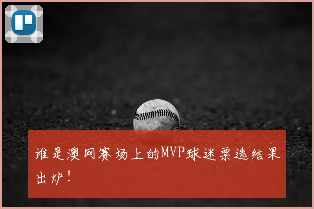谁是澳网赛场上的MVP球迷票选结果出炉！