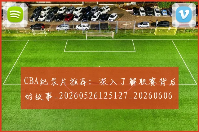 CBA纪录片推荐：深入了解联赛背后的故事_20260526125127_20260606165303