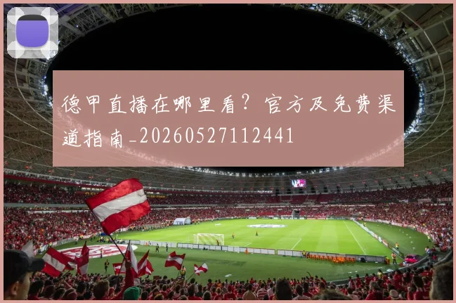 德甲直播在哪里看？官方及免费渠道指南_20260527112441